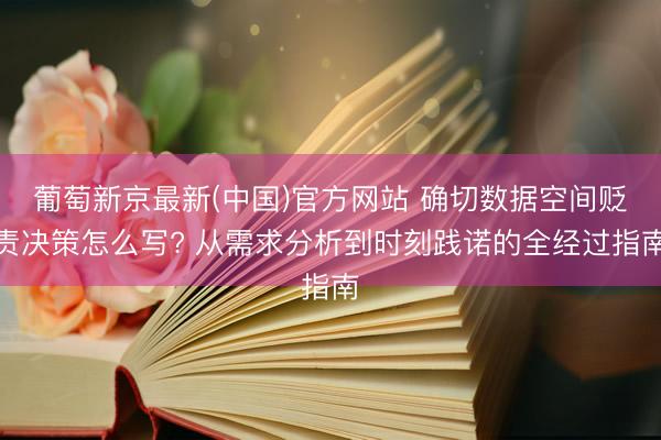 葡萄新京最新(中国)官方网站 确切数据空间贬责决策怎么写? 从需求分析到时刻践诺的全经过指南
