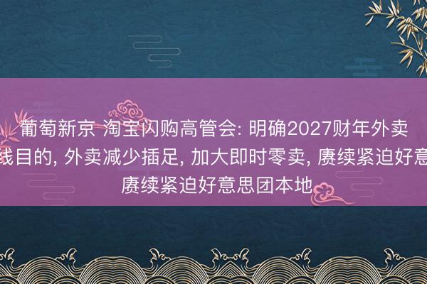 葡萄新京 淘宝闪购高管会: 明确2027财年外卖和零卖双线目的， 外卖减少插足， 加大即时零卖， 赓续紧迫好意思团本地