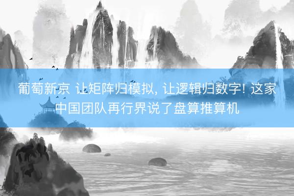 葡萄新京 让矩阵归模拟， 让逻辑归数字! 这家中国团队再行界说了盘算推算机