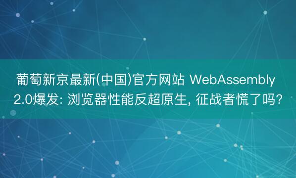 葡萄新京最新(中国)官方网站 WebAssembly 2.0爆发: 浏览器性能反超原生， 征战者慌了吗?