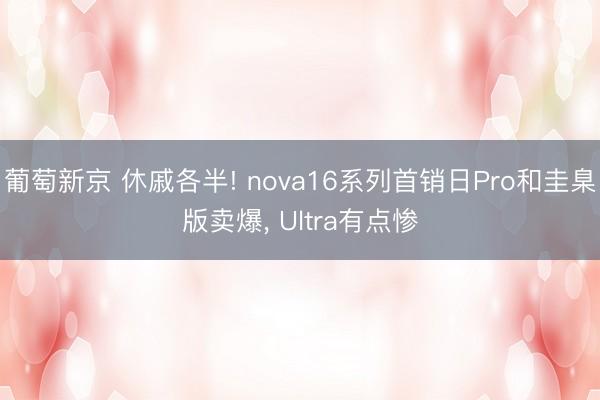葡萄新京 休戚各半! nova16系列首销日Pro和圭臬版卖爆, Ultra有点惨