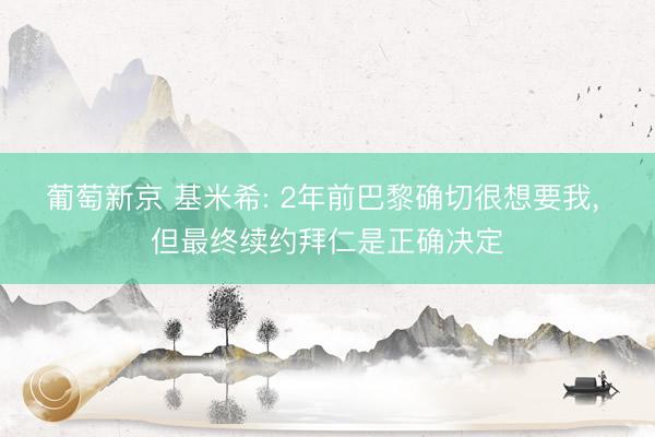 葡萄新京 基米希: 2年前巴黎确切很想要我， 但最终续约拜仁是正确决定