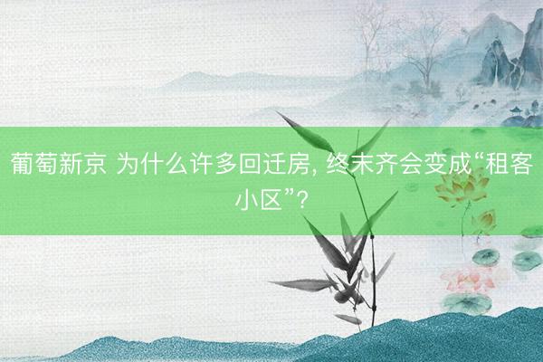 葡萄新京 为什么许多回迁房, 终末齐会变成“租客小区”?