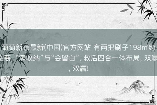 葡萄新京最新(中国)官方网站 有两把刷子198㎡纯逆袭， “满收纳”与“会留白”， 救活四合一体布局， 双赢!