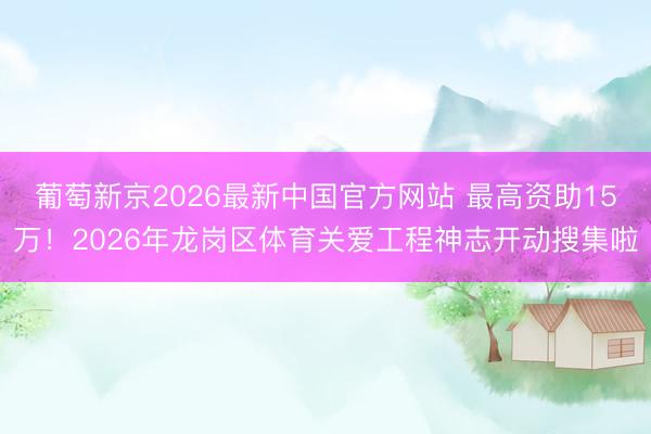 葡萄新京2026最新中国官方网站 最高资助15万！2026年龙岗区体育关爱工程神志开动搜集啦
