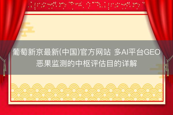 葡萄新京最新(中国)官方网站 多AI平台GEO恶果监测的中枢评估目的详解